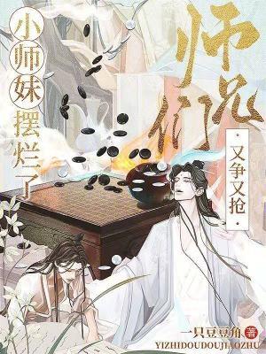 小师妹摆烂了,师兄们又争又抢 小师妹摆烂了,师兄们又争又抢